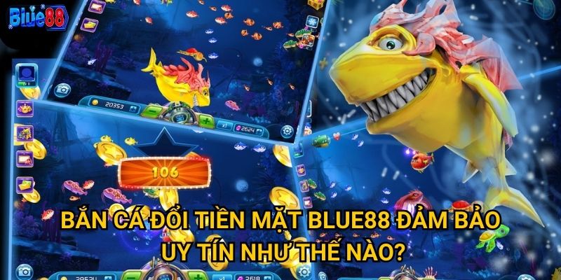 Bắn cá đổi tiền mặt tại Blue88 có thực sự kiếm được tiền? 2 Bắn cá đổi tiền mặt Blue88 đảm bảo uy tín như thế nào?