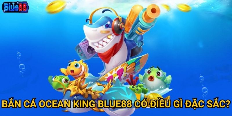 Bắn cá Ocean King tại Blue88 có xứng danh vua đại dương? 2 Bắn cá Ocean King Blue88 có điều gì đặc sắc?
