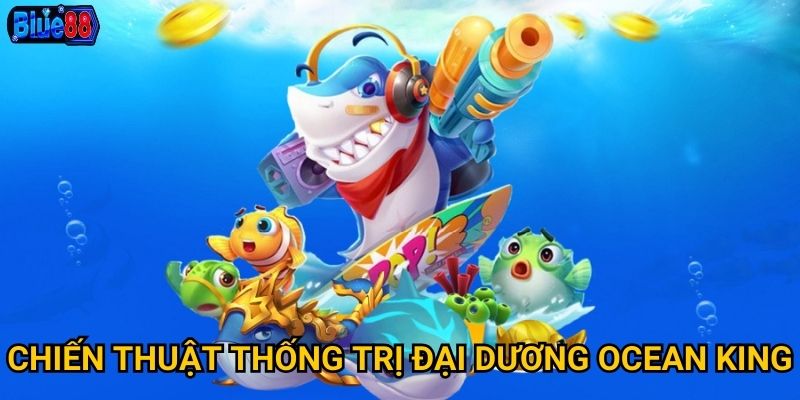 Bắn cá Ocean King tại Blue88 có xứng danh vua đại dương? 3 Chiến thuật thống trị đại dương Ocean King