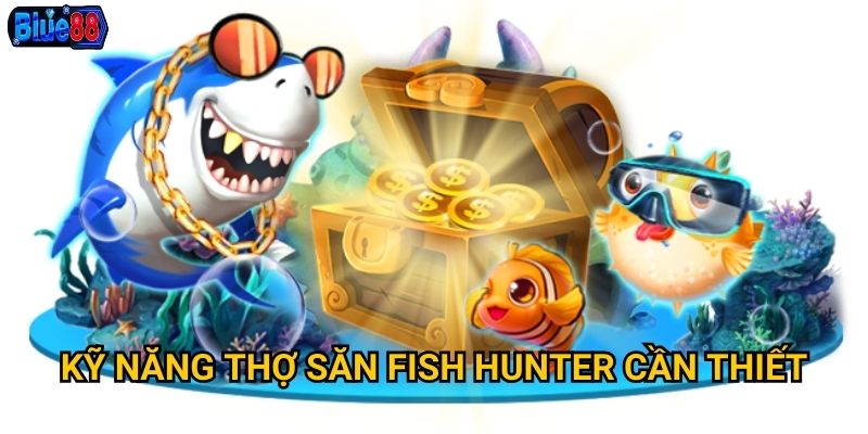 Bắn cá Fish Hunter tại Blue88 có phù hợp với thợ săn chuyên nghiệp? 3 Kỹ năng thợ săn Fish Hunter cần thiết