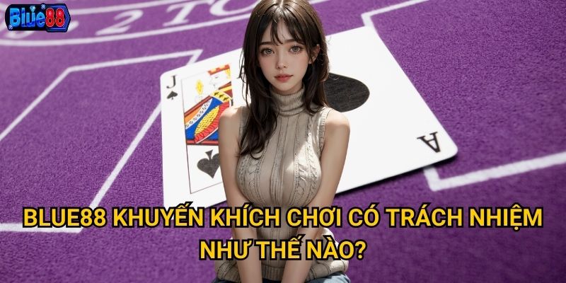 Blue88 khuyến khích chơi có trách nhiệm như thế nào?