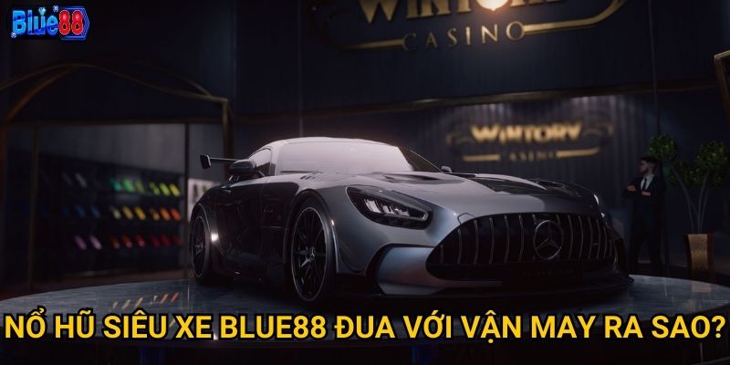 Nổ hũ Siêu Xe tại Blue88 có tốc độ thắng như thế nào? 2 Nổ hũ Siêu Xe Blue88 đua với vận may ra sao?