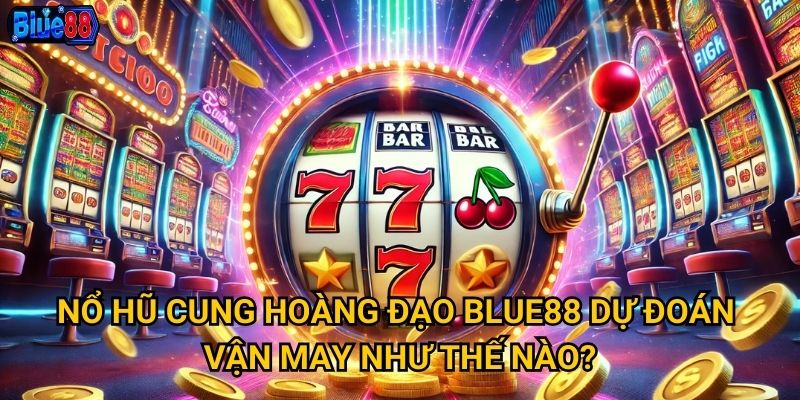 Nổ hũ Cung Hoàng Đạo tại Blue88 có định mệnh may mắn? 2 Nổ hũ Cung Hoàng Đạo Blue88 dự đoán vận may như thế nào?