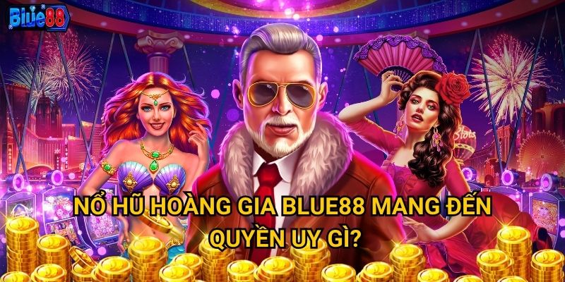 Nổ hũ Hoàng Gia tại Blue88 có xứng đáng với đẳng cấp quý tộc? 2 Nổ hũ Hoàng Gia Blue88 mang đến quyền uy gì?