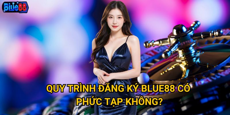 Đăng ký tài khoản Blue88 cần thực hiện những bước nào? 2 Quy trình đăng ký Blue88 có phức tạp không?