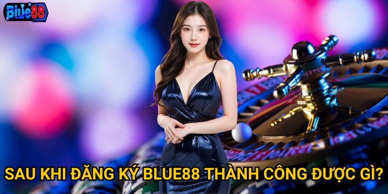 Đăng ký tài khoản Blue88 cần thực hiện những bước nào? 3 Sau khi đăng ký Blue88 thành công được gì?