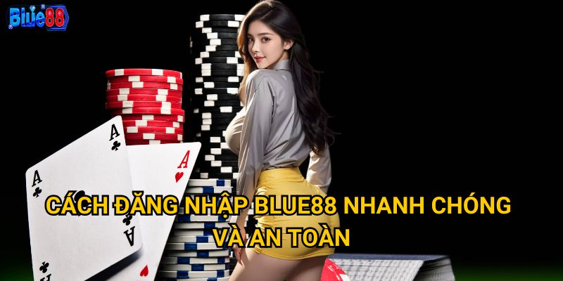 Đăng nhập Blue88 gặp khó khăn thì xử lý như thế nào? 2 Cách đăng nhập Blue88 nhanh chóng và an toàn
