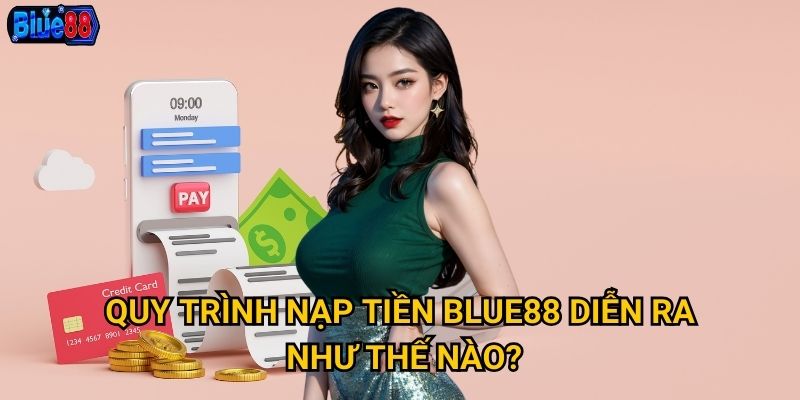 Nạp tiền vào Blue88 có những phương thức nào thuận tiện nhất? 3 Quy trình nạp tiền Blue88 diễn ra như thế nào?