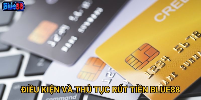 Rút tiền từ Blue88 có nhanh chóng và đảm bảo an toàn? 2 Điều kiện và thủ tục rút tiền Blue88