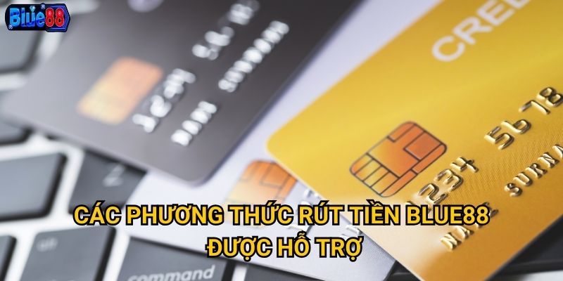 Rút tiền từ Blue88 có nhanh chóng và đảm bảo an toàn? 3 Các phương thức rút tiền Blue88 được hỗ trợ