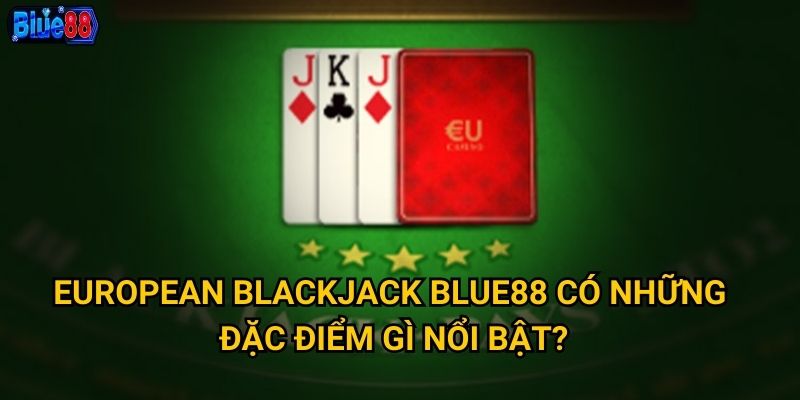 Tại sao European Blackjack lại thu hút đông đảo người chơi tại Blue88? 2 European Blackjack Blue88 có những đặc điểm gì nổi bật?