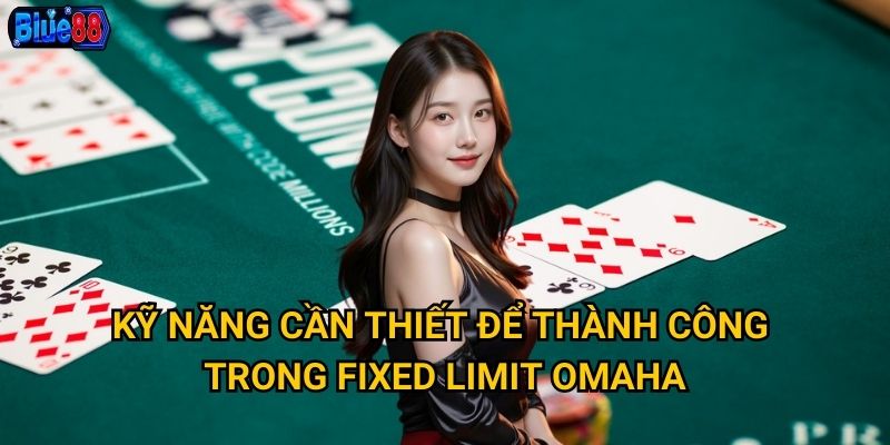 Fixed Limit Omaha tại Blue88 phù hợp với người chơi nào? 3 Kỹ năng cần thiết để thành công trong Fixed Limit Omaha