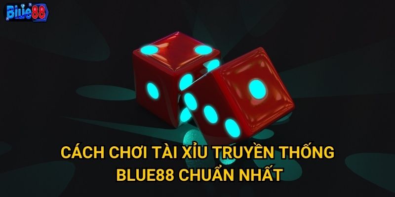 Tài xỉu truyền thống tại Blue88 có gì hấp dẫn người chơi Việt? 2 Cách chơi tài xỉu truyền thống Blue88 chuẩn nhất