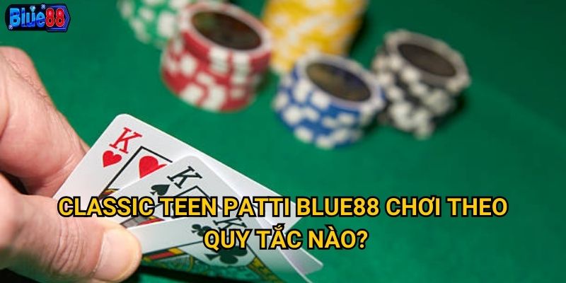 Classic Teen Patti tại Blue88 có giữ được tinh hoa truyền thống? 2 Classic Teen Patti Blue88 chơi theo quy tắc nào?