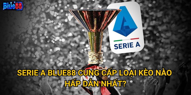 Cược Serie a tại Blue88 có những ưu thế gì vượt trội? 2 Serie a Blue88 cung cấp loại kèo nào hấp dẫn nhất?