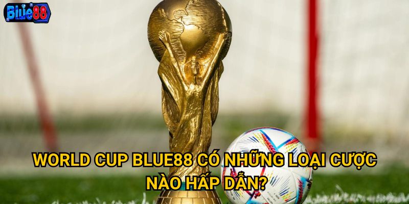 Cược world cup tại Blue88 mang lại trải nghiệm gì tuyệt vời? 2 World cup Blue88 có những loại cược nào hấp dẫn?