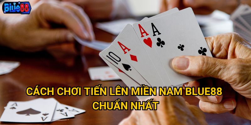 Tiến lên miền nam tại Blue88 có gì thu hút người chơi Việt? 2 Cách chơi tiến lên miền nam Blue88 chuẩn nhất